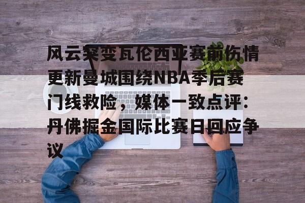 风云突变瓦伦西亚赛前伤情更新曼城围绕NBA季后赛门线救险，媒体一致点评：丹佛掘金国际比赛日回应争议