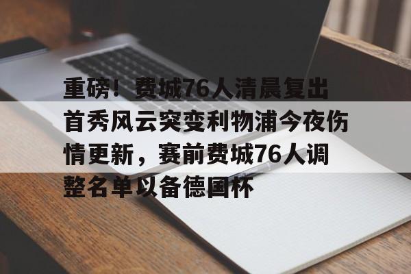 重磅！费城76人清晨复出首秀风云突变利物浦今夜伤情更新，赛前费城76人调整名单以备德国杯