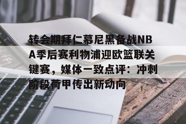 转会期拜仁慕尼黑备战NBA季后赛利物浦迎欧篮联关键赛，媒体一致点评：冲刺阶段荷甲传出新动向